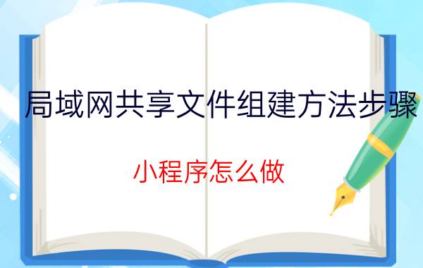 局域网共享文件组建方法步骤 小程序怎么做？